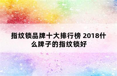 指纹锁品牌十大排行榜 2018什么牌子的指纹锁好